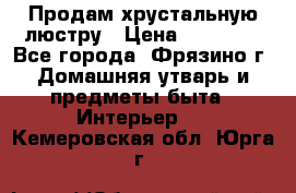 Продам хрустальную люстру › Цена ­ 13 000 - Все города, Фрязино г. Домашняя утварь и предметы быта » Интерьер   . Кемеровская обл.,Юрга г.